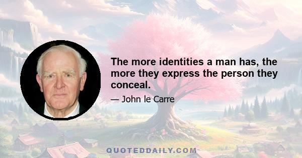 The more identities a man has, the more they express the person they conceal.