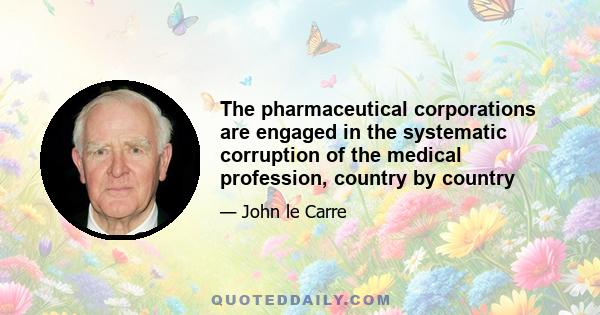 The pharmaceutical corporations are engaged in the systematic corruption of the medical profession, country by country