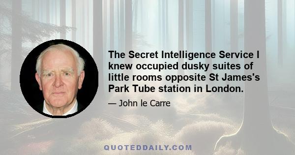 The Secret Intelligence Service I knew occupied dusky suites of little rooms opposite St James's Park Tube station in London.