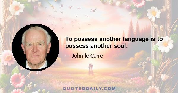 To possess another language is to possess another soul.