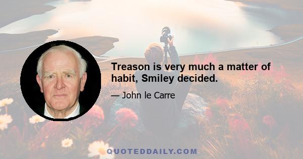 Treason is very much a matter of habit, Smiley decided.