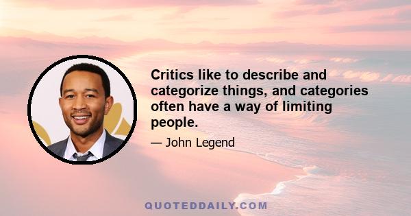 Critics like to describe and categorize things, and categories often have a way of limiting people.