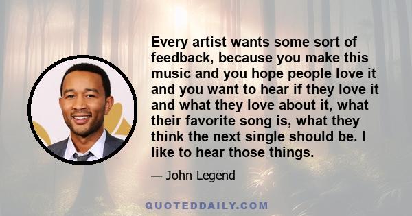 Every artist wants some sort of feedback, because you make this music and you hope people love it and you want to hear if they love it and what they love about it, what their favorite song is, what they think the next