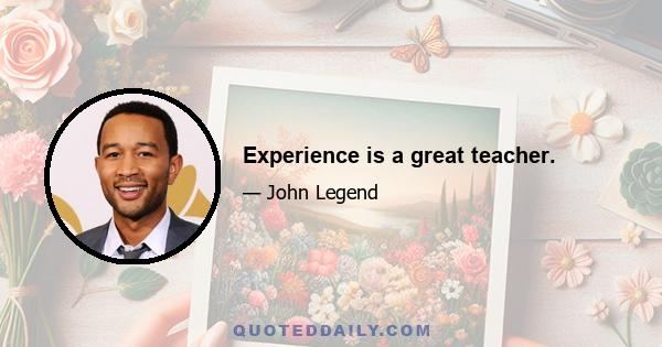 Experience is a great teacher.