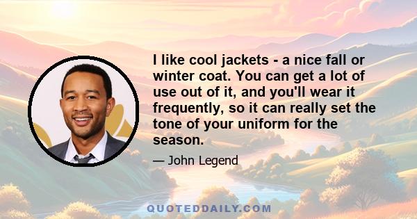 I like cool jackets - a nice fall or winter coat. You can get a lot of use out of it, and you'll wear it frequently, so it can really set the tone of your uniform for the season.