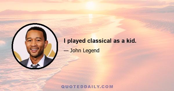 I played classical as a kid.