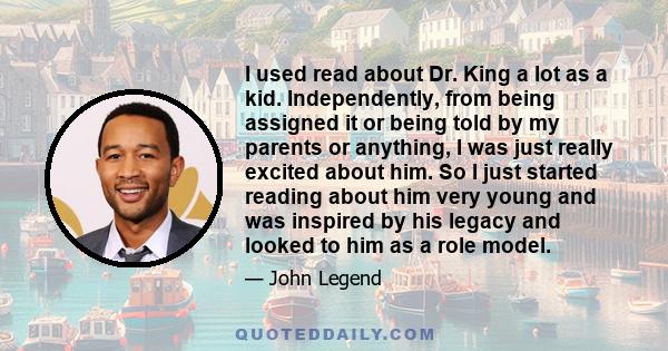 I used read about Dr. King a lot as a kid. Independently, from being assigned it or being told by my parents or anything, I was just really excited about him. So I just started reading about him very young and was