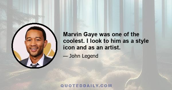 Marvin Gaye was one of the coolest. I look to him as a style icon and as an artist.