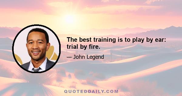 The best training is to play by ear: trial by fire.