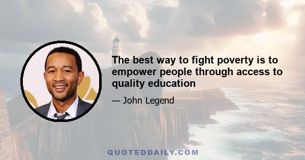 The best way to fight poverty is to empower people through access to quality education