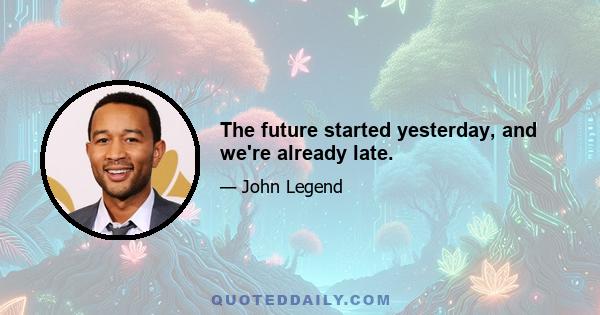 The future started yesterday, and we're already late.