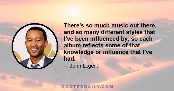 There's so much music out there, and so many different styles that I've been influenced by, so each album reflects some of that knowledge or influence that I've had.