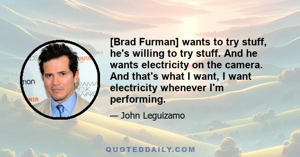 [Brad Furman] wants to try stuff, he's willing to try stuff. And he wants electricity on the camera. And that's what I want, I want electricity whenever I'm performing.