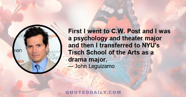 First I went to C.W. Post and I was a psychology and theater major and then I transferred to NYU's Tisch School of the Arts as a drama major.