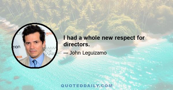 I had a whole new respect for directors.