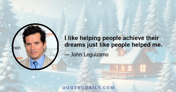 I like helping people achieve their dreams just like people helped me.