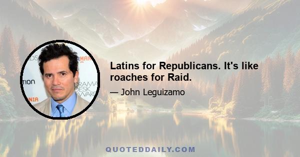 Latins for Republicans. It's like roaches for Raid.