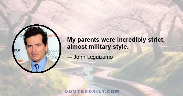 My parents were incredibly strict, almost military style.