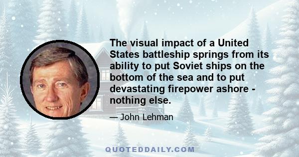 The visual impact of a United States battleship springs from its ability to put Soviet ships on the bottom of the sea and to put devastating firepower ashore - nothing else.