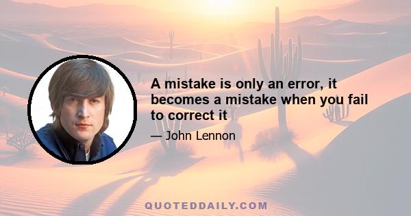 A mistake is only an error, it becomes a mistake when you fail to correct it