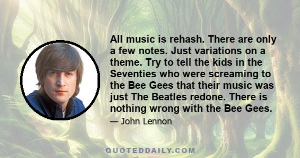 All music is rehash. There are only a few notes. Just variations on a theme. Try to tell the kids in the Seventies who were screaming to the Bee Gees that their music was just The Beatles redone. There is nothing wrong