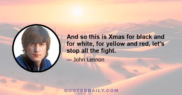 And so this is Xmas for black and for white, for yellow and red, let's stop all the fight.