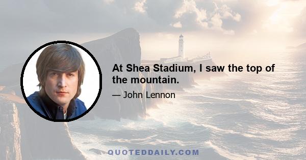 At Shea Stadium, I saw the top of the mountain.