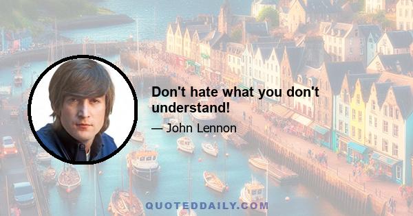 Don't hate what you don't understand!