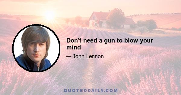 Don't need a gun to blow your mind