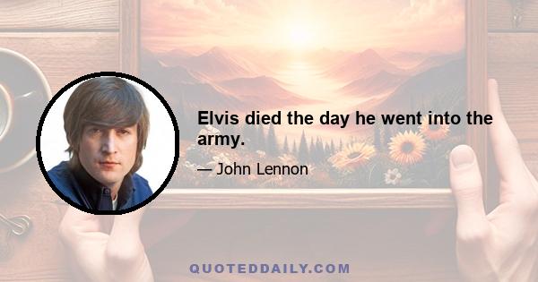 Elvis died the day he went into the army.