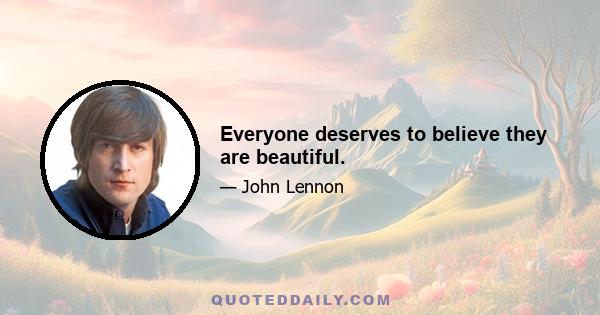 Everyone deserves to believe they are beautiful.