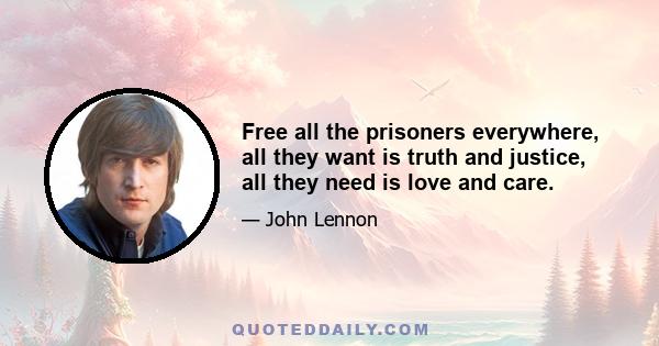 Free all the prisoners everywhere, all they want is truth and justice, all they need is love and care.