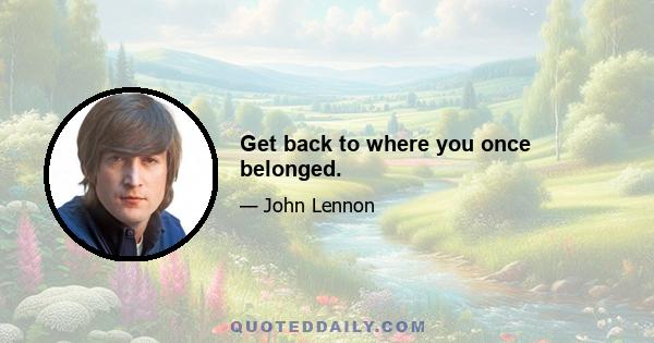 Get back to where you once belonged.