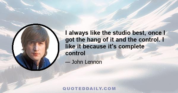 I always like the studio best, once I got the hang of it and the control. I like it because it's complete control