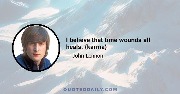 I believe that time wounds all heals. (karma)