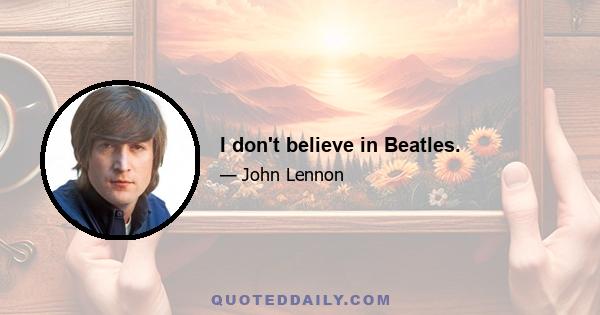 I don't believe in Beatles.