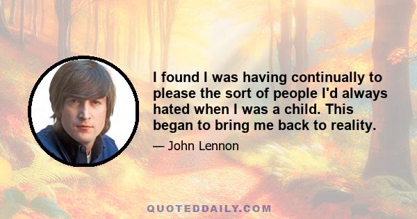 I found I was having continually to please the sort of people I'd always hated when I was a child. This began to bring me back to reality.