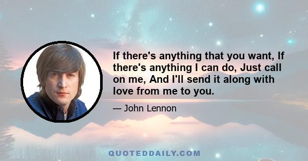 If there's anything that you want, If there's anything I can do, Just call on me, And I'll send it along with love from me to you.