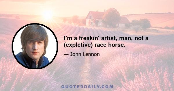 I'm a freakin' artist, man, not a (expletive) race horse.