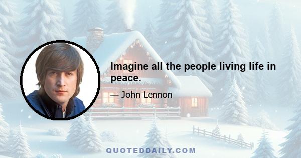 Imagine all the people living life in peace.