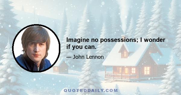 Imagine no possessions; I wonder if you can.