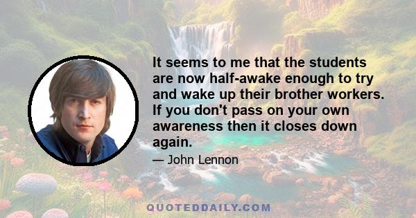 It seems to me that the students are now half-awake enough to try and wake up their brother workers. If you don't pass on your own awareness then it closes down again.