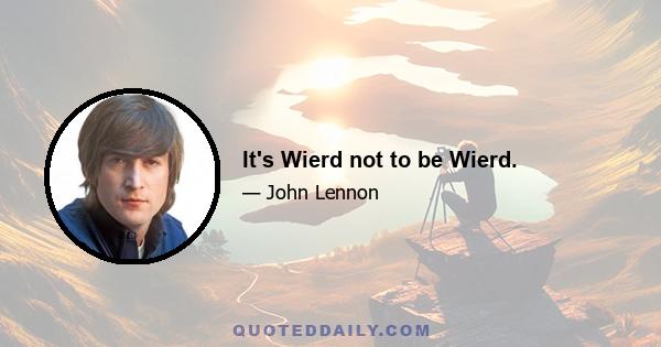 It's Wierd not to be Wierd.