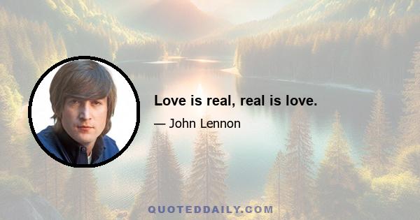 Love is real, real is love.