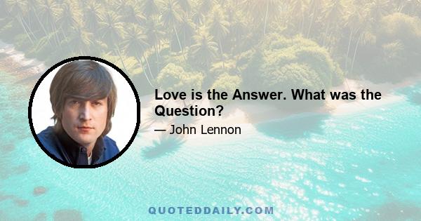 Love is the Answer. What was the Question?