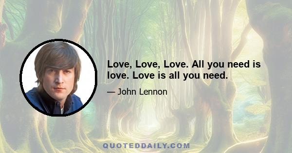 Love, Love, Love. All you need is love. Love is all you need.