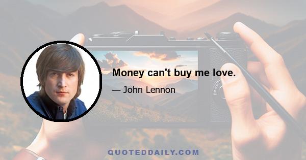 Money can't buy me love.