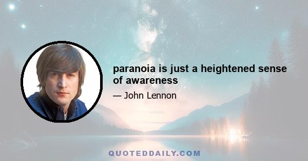 paranoia is just a heightened sense of awareness