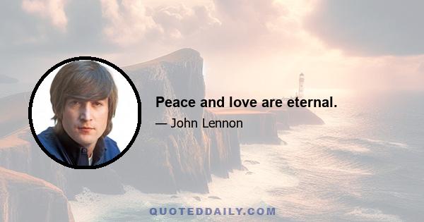 Peace and love are eternal.