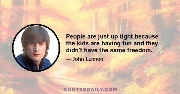 People are just up tight because the kids are having fun and they didn't have the same freedom.